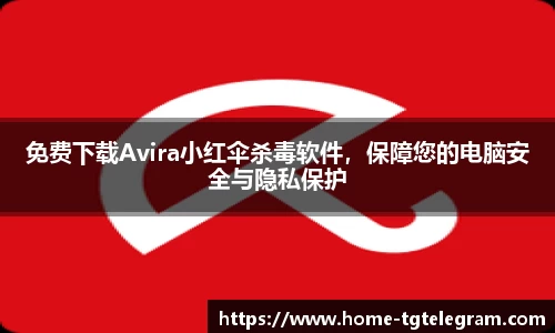 免费下载Avira小红伞杀毒软件，保障您的电脑安全与隐私保护